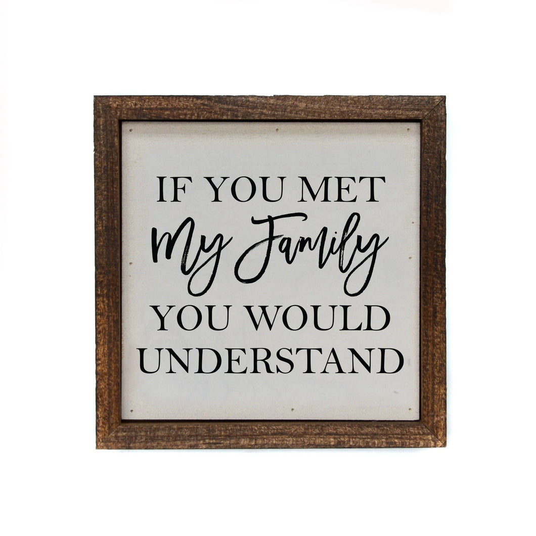 6x6 If You Met My Family You Would Understand Small Sign